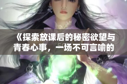 《探索放課后的秘密欲望與青春心事，一場不可言喻的成長之旅》