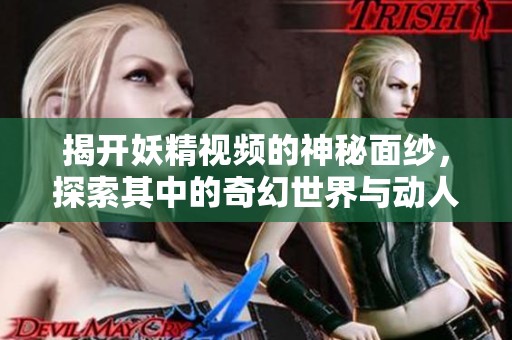 揭開妖精視頻的神秘面紗，探索其中的奇幻世界與動人故事