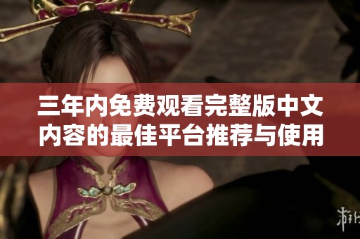 三年內(nèi)免費(fèi)觀看完整版中文內(nèi)容的最佳平臺(tái)推薦與使用指南