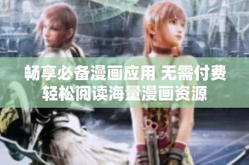 暢享必備漫畫應(yīng)用 無需付費(fèi)輕松閱讀海量漫畫資源