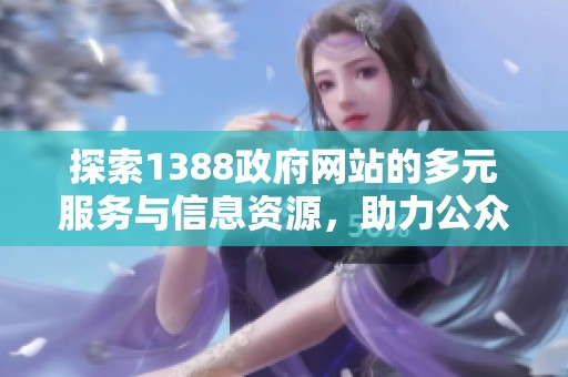 探索1388政府網(wǎng)站的多元服務(wù)與信息資源，助力公眾便捷獲取政務(wù)資訊