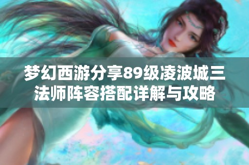 夢(mèng)幻西游分享89級(jí)凌波城三法師陣容搭配詳解與攻略