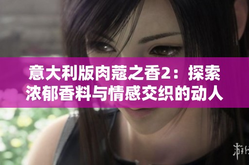 意大利版肉蔻之香2：探索濃郁香料與情感交織的動人故事