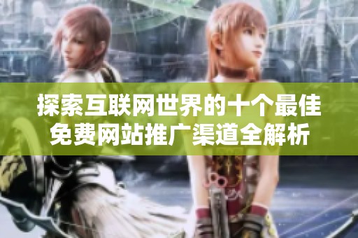 探索互聯網世界的十個最佳免費網站推廣渠道全解析