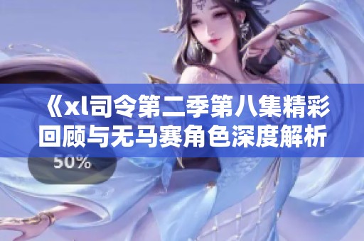 《xl司令第二季第八集精彩回顧與無馬賽角色深度解析》