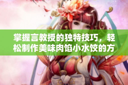 掌握言教授的獨(dú)特技巧，輕松制作美味肉餡小水餃的方法解析