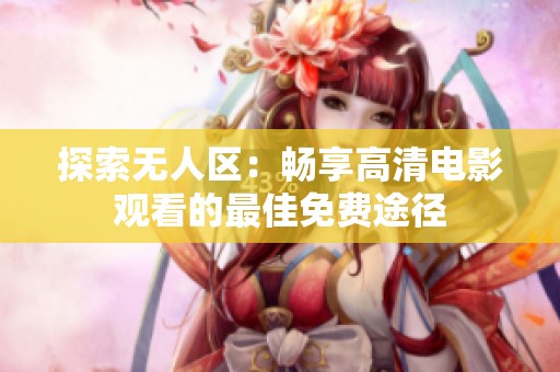 探索無人區(qū)：暢享高清電影觀看的最佳免費途徑
