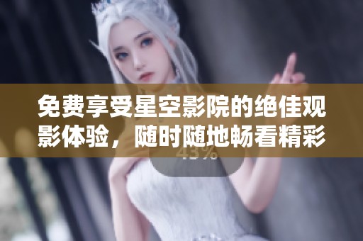 免費(fèi)享受星空影院的絕佳觀影體驗(yàn)，隨時(shí)隨地暢看精彩影片