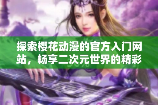 探索櫻花動(dòng)漫的官方入門網(wǎng)站，暢享二次元世界的精彩內(nèi)容與資源