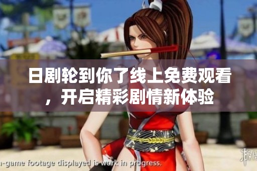 日劇輪到你了線上免費(fèi)觀看，開啟精彩劇情新體驗(yàn)