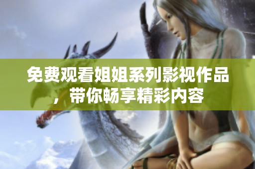 免費(fèi)觀看姐姐系列影視作品，帶你暢享精彩內(nèi)容