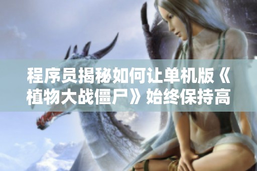 程序員揭秘如何讓單機版《植物大戰(zhàn)僵尸》始終保持高樂趣體驗