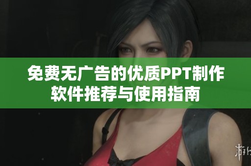 免費(fèi)無(wú)廣告的優(yōu)質(zhì)PPT制作軟件推薦與使用指南