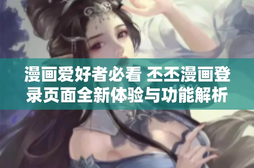 漫畫愛好者必看 丕丕漫畫登錄頁面全新體驗與功能解析