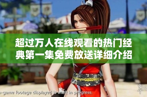超過(guò)萬(wàn)人在線觀看的熱門(mén)經(jīng)典第一集免費(fèi)放送詳細(xì)介紹