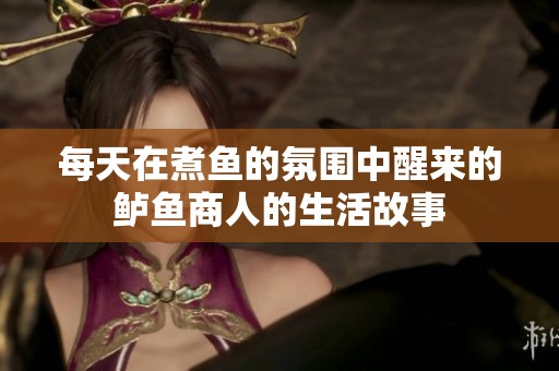 每天在煮魚的氛圍中醒來的鱸魚商人的生活故事