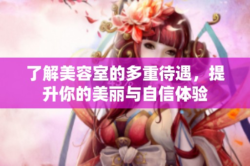 了解美容室的多重待遇，提升你的美麗與自信體驗(yàn)