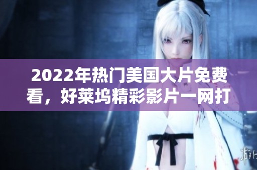 2022年熱門美國大片免費看，好萊塢精彩影片一網打盡！