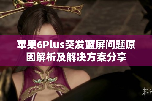 蘋(píng)果6Plus突發(fā)藍(lán)屏問(wèn)題原因解析及解決方案分享