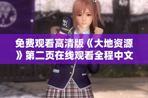 免費(fèi)觀看高清版《大地資源》第二頁在線觀看全程中文解說版