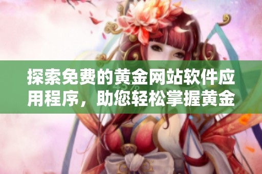 探索免費(fèi)的黃金網(wǎng)站軟件應(yīng)用程序，助您輕松掌握黃金投資動(dòng)態(tài)