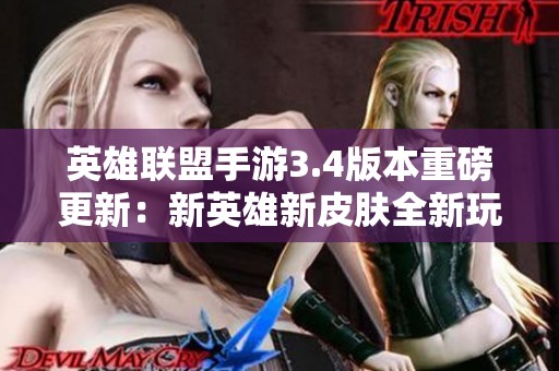 英雄聯(lián)盟手游3.4版本重磅更新：新英雄新皮膚全新玩法即將來襲！