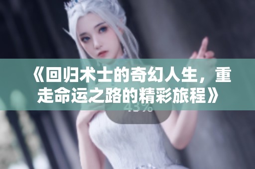 《回歸術(shù)士的奇幻人生，重走命運(yùn)之路的精彩旅程》