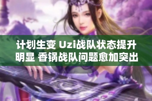計(jì)劃生變 Uzi戰(zhàn)隊(duì)狀態(tài)提升明顯 香鍋戰(zhàn)隊(duì)問題愈加突出 計(jì)劃生變 Uzi戰(zhàn)隊(duì)狀態(tài)提升明顯 香鍋戰(zhàn)隊(duì)問題愈加突出