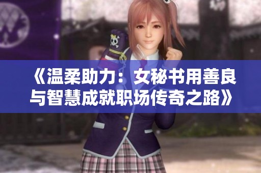 《溫柔助力：女秘書用善良與智慧成就職場(chǎng)傳奇之路》