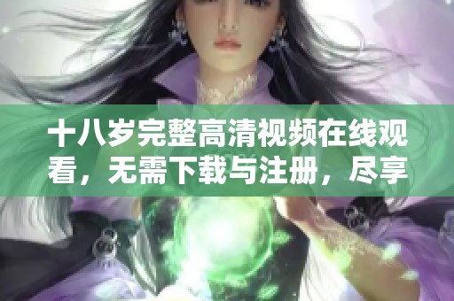 十八歲完整高清視頻在線觀看，無需下載與注冊(cè)，盡享精彩劇情