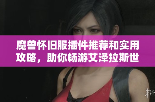 魔獸懷舊服插件推薦和實(shí)用攻略，助你暢游艾澤拉斯世界