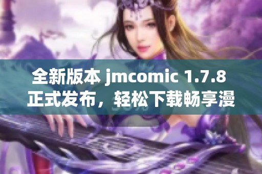 全新版本 jmcomic 1.7.8 正式發(fā)布，輕松下載暢享漫畫閱讀樂趣