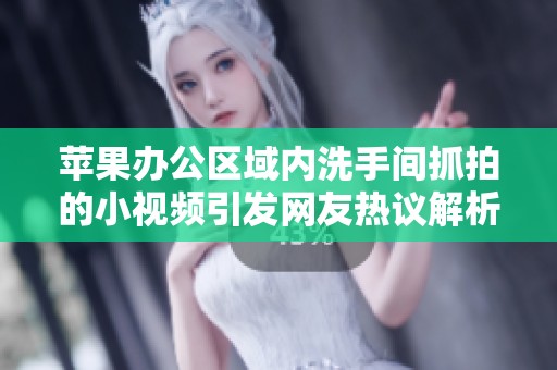蘋果辦公區(qū)域內(nèi)洗手間抓拍的小視頻引發(fā)網(wǎng)友熱議解析