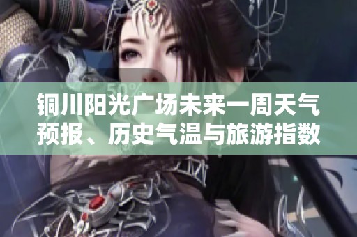銅川陽光廣場未來一周天氣預(yù)報、歷史氣溫與旅游指數(shù)綜合分析