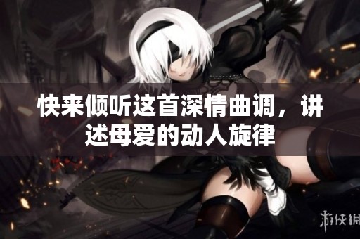 快來(lái)傾聽(tīng)這首深情曲調(diào)，講述母愛(ài)的動(dòng)人旋律