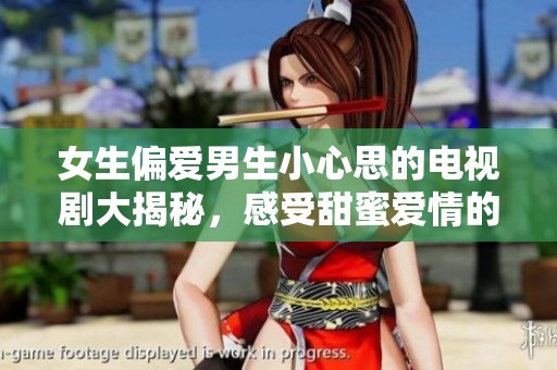 女生偏愛(ài)男生小心思的電視劇大揭秘，感受甜蜜愛(ài)情的獨(dú)特魅力
