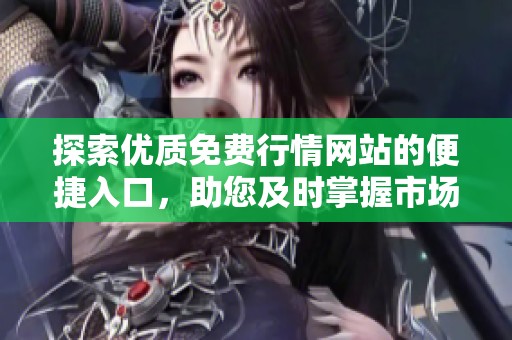 探索優(yōu)質(zhì)免費(fèi)行情網(wǎng)站的便捷入口,助您及時(shí)掌握市場動(dòng)態(tài) 探索優(yōu)質(zhì)免費(fèi)行情網(wǎng)站的便捷入口,助您及時(shí)掌握市場動(dòng)態(tài)
