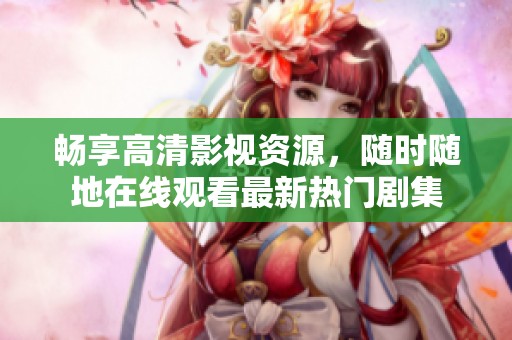 暢享高清影視資源，隨時隨地在線觀看最新熱門劇集