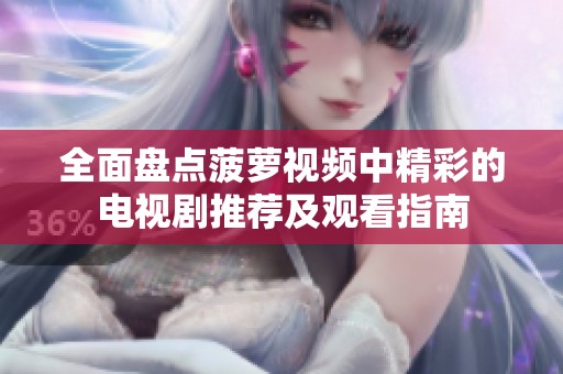 全面盤(pán)點(diǎn)菠蘿視頻中精彩的電視劇推薦及觀看指南