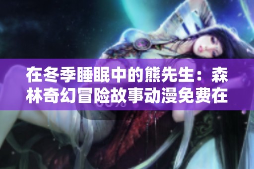 在冬季睡眠中的熊先生：森林奇幻冒險故事動漫免費在線觀看