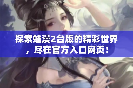 探索蛙漫2臺版的精彩世界，盡在官方入口網(wǎng)頁！