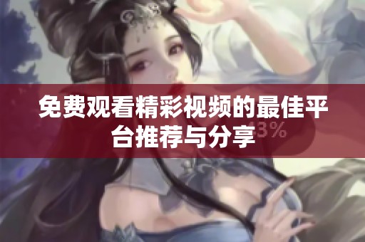 免費觀看精彩視頻的最佳平臺推薦與分享