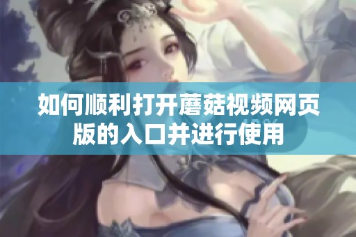 如何順利打開蘑菇視頻網(wǎng)頁版的入口并進行使用