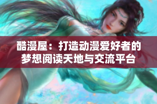 酷漫屋：打造動(dòng)漫愛好者的夢想閱讀天地與交流平臺