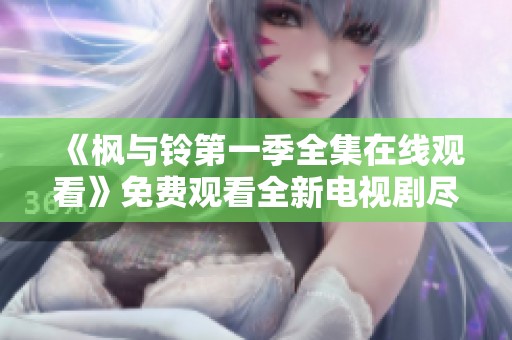 《楓與鈴第一季全集在線觀看》免費(fèi)觀看全新電視劇盡在此處