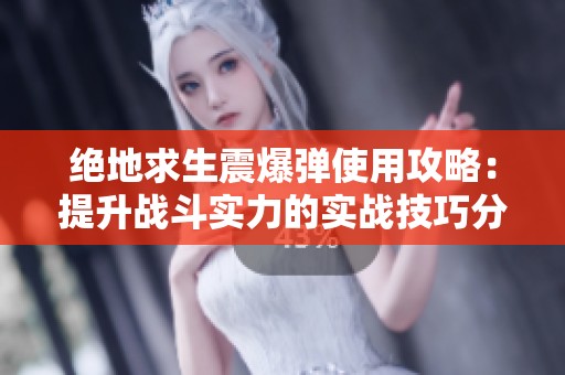 絕地求生震爆彈使用攻略：提升戰(zhàn)斗實力的實戰(zhàn)技巧分享