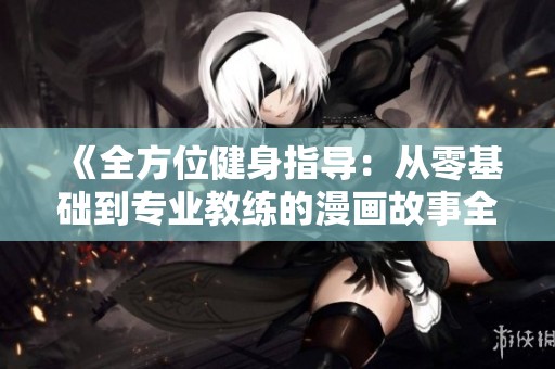 《全方位健身指導(dǎo)：從零基礎(chǔ)到專業(yè)教練的漫畫(huà)故事全集》