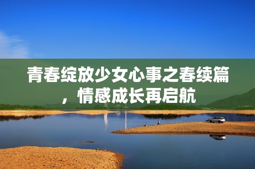 青春綻放少女心事之春續(xù)篇，情感成長再啟航