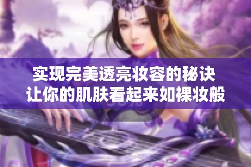 實(shí)現(xiàn)完美透亮妝容的秘訣 讓你的肌膚看起來如裸妝般無瑕疵