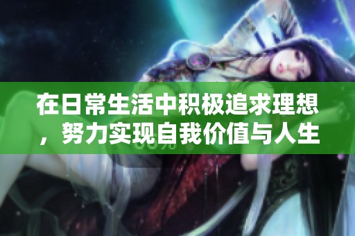 在日常生活中積極追求理想，努力實現(xiàn)自我價值與人生目標(biāo)的方法探討